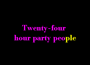 Twenty - four

hour party people