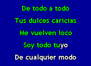 De todo a todo
Tus dulces caricias
Me vuelven loco

Soy todo tuyo

De cualquier modo