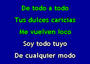 De todo a todo
Tus dulces caricias
Me vuelven loco

Soy todo tuyo

De cualquier modo