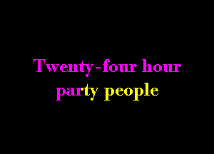 Twenty-four hour

party people