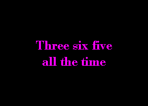 Three six five

allfhe time