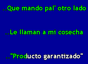 ..Que mando pal' otro lado

..Le llaman a mi cosecha

..Producto garantizado