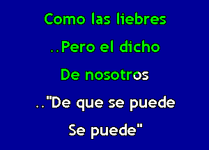 Como las liebres
..Pero el dicho

De nosotros

..De que se puede

Se puede