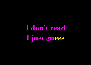 I don't read

I just guess