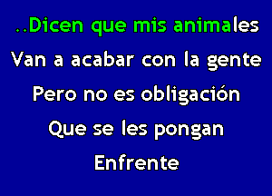 ..Dicen que mis animales
Van a acabar con la gente
Pero no es obligacic'm
Que se les pongan

Enfrente