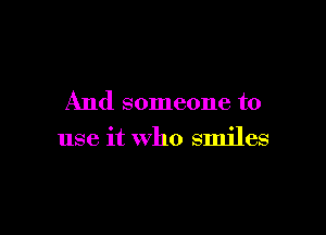 And someone to

use it who smiles