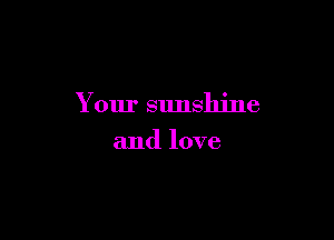 Your sunshine

and love