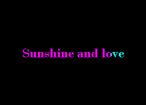 Sunshine and love