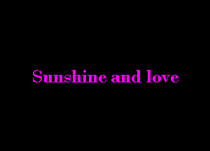 Sunshine and love