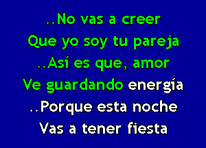 ..No vas a creer
Que yo soy tu pareja
..Asi es que, amor
Ve guardando energia
..Porque esta noche

Vas a tener fiesta l