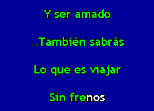 Y ser amado

Tambic-i'n sabr6s

Lo que es viajar

Sin frenos