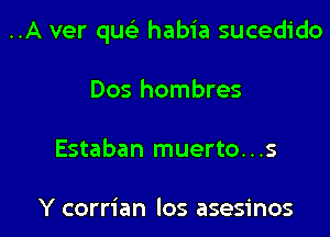 ..A ver que'z habia sucedido

Dos hombres

Estaban muerto. . .s

Y corrian los asesinos