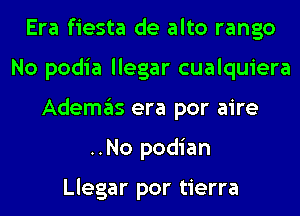 Era fiesta de alto rango
No podia llegar cualquiera
Ademgls era por aire
..No podian

Llegar por tierra