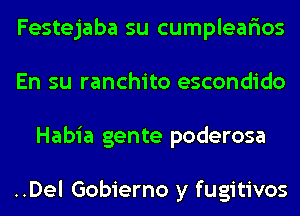 Festejaba su cumplear'ios
En su ranchito escondido
Habia gente poderosa

..Del Gobierno y fugitivos