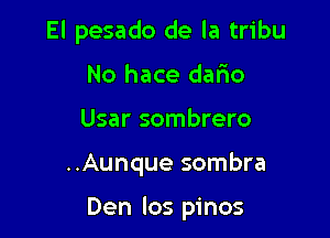 El pesado de la tribu
No hace dalio
Usar sombrero

..Aunque sombra

Den los pinos