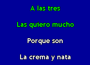A las tres
Las quiero mucho

Porque son

La crema y nata