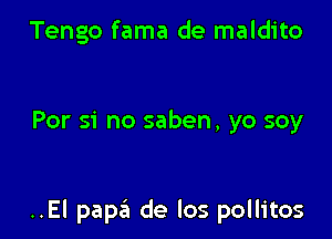 Tengo fama de maldito

For 51 no saben, yo soy

..El papa de los pollitos