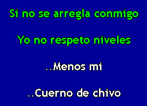 Si no se arregla conmigo

Yo no respeto niveles

..Menos mi

..Cuerno de chivo