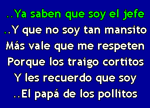 ..Ya saben que soy el jefe
..Y que no soy tan mansito
M35 vale que me respeten
Porque los traigo cortitos
Y les recuerdo que soy
..El pap3 de los pollitos