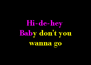 Hi- de-hey

Baby don't you

wanna go