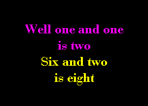 W ell one and one
is two
Six and two

is eight