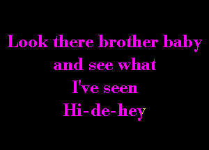 Look there brother baby

and see What
I've seen

Hi- de-hey