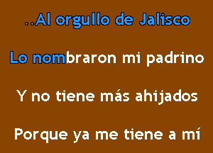 ..Al orgullo de Jalisco
Lo nombraron mi padrino
Y no tiene mas ahijados

Porque ya me tiene a mi