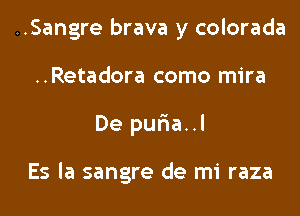 ..Sangre brava y colorada
..Retadora como mira

De pur1a..l

Es la sangre de mi raza