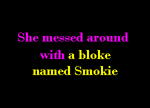 She messed around

with a bloke

named Smokie