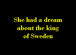 She had a dream

about the king

of Sweden