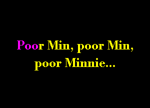 Poor Min, poor IVIin,

poor Minnie...