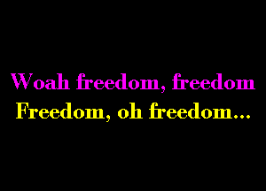 W oah freedom, freedom

Freedom, 0h freedom...
