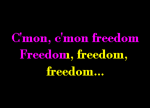 C'mon, c'mon freedom
Freedom, freedom,

freedom. . .