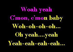 Woah yeah
C'mon, c'mon baby
Woh-oh- 011- 011...
Oh yeah....yeah

Yeah- eah-eah-eah...