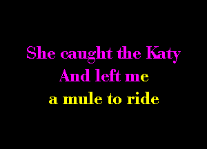 She caught the Katy
And left me

a mule to ride