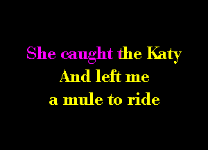 She caught the Katy
And left me

a mule to ride