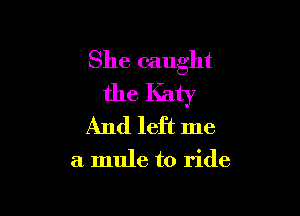 She caught
the Katy

And left me

a mule to ride