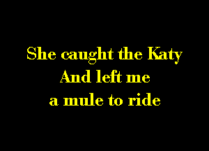 She caught the Katy
And left me

a mule to ride