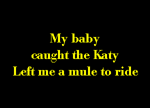 My baby
caught the Katy

Left me a mule to ride