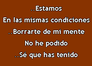 ..Estamos
En las mismas condiciones
..Borrarte de mi mente
No he podido

.5153 que has tenido