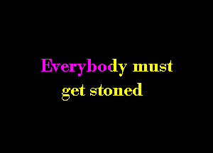 Everybody must

get stoned