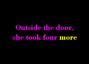 Outside the door,

she took four more