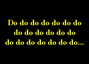 Do do do do do do do

do do do do do do
do do do do do do do...