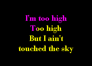 I'm too high
Too high

But I ain't
touched the sky