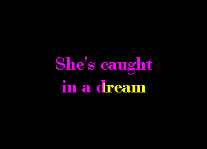 She's caught

inadream