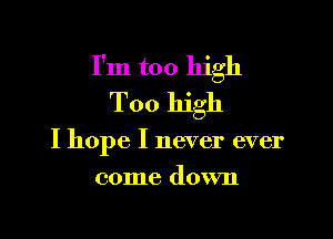 I'm too high
Too high

I hope I never ever
come down