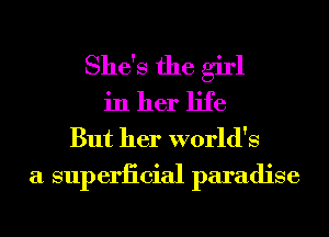 She's the girl
in her life
But her world's
a superiicial paradise