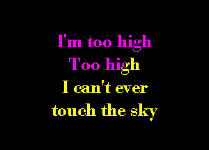 I'm too high
Too high

I can't ever

touch the sky