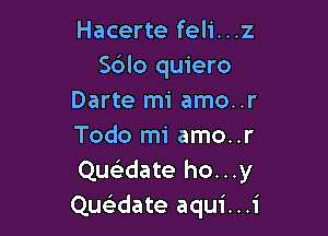 Hacerte feli...z
S6lo quiero
Darte mi amo..r

Todo mi amo..r
Quwate ho...y
Quwate aqui...i