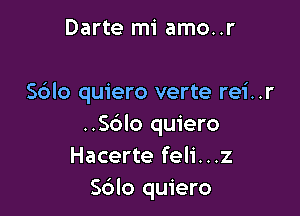 Darte mi amo..r

Sdlo quiero verte rei..r

..S6IO quiero
Hacerte feli...z
S6lo quiero